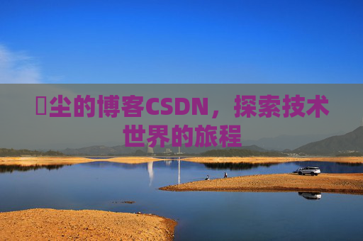 玦尘的博客CSDN,探索技术世界的旅程