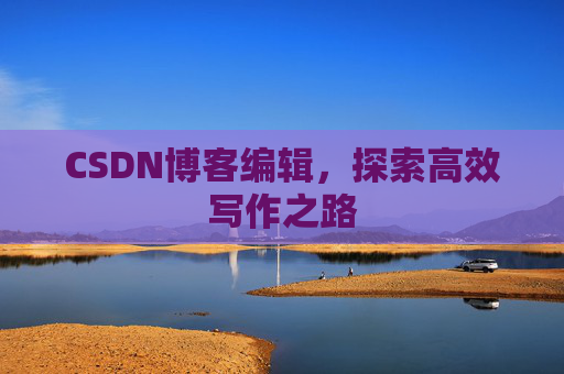 CSDN博客编辑，探索高效写作之路