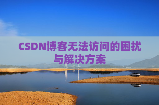 CSDN博客无法访问的困扰与解决方案
