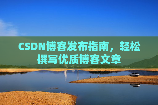 CSDN博客发布指南，轻松撰写优质博客文章